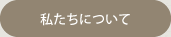 私たちについて